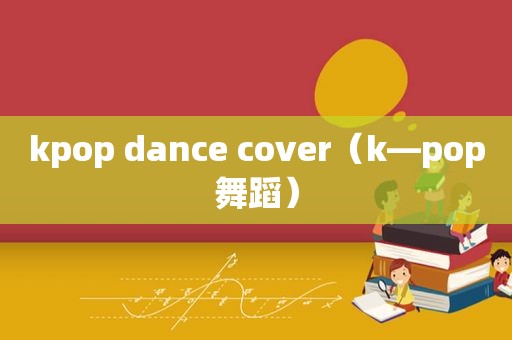 kpop dance cover（k—pop舞蹈）