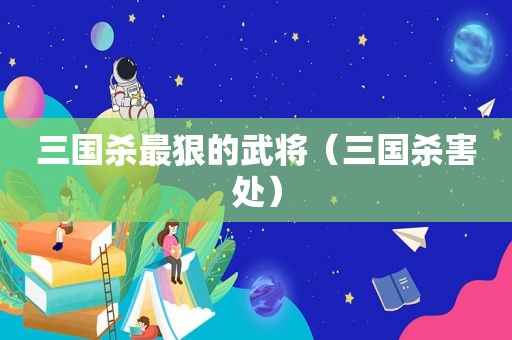 三国杀最狠的武将（三国杀害处）