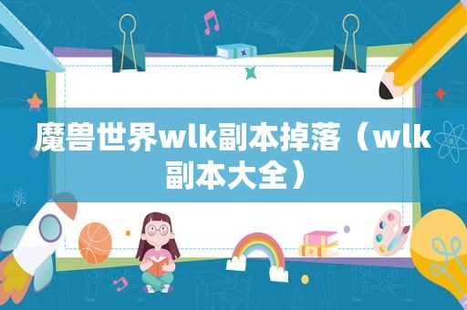 魔兽世界wlk副本掉落（wlk副本大全）