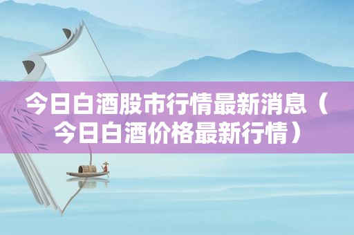 今日白酒股市行情最新消息（今日白酒价格最新行情）
