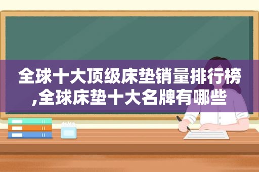 全球十大顶级床垫销量排行榜,全球床垫十大名牌有哪些