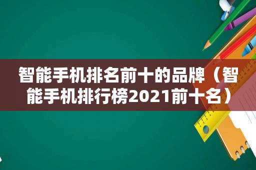 智能手机排名前十的品牌（智能手机排行榜2021前十名）