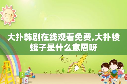 大扑韩剧在线观看免费,大扑棱蛾子是什么意思呀