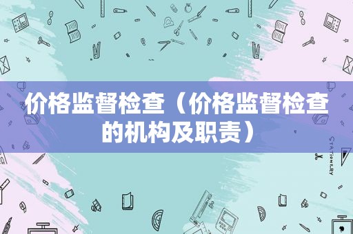 价格监督检查（价格监督检查的机构及职责）