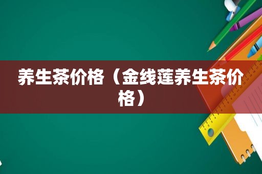 养生茶价格（金线莲养生茶价格）