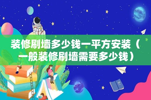 装修刷墙多少钱一平方安装（一般装修刷墙需要多少钱）