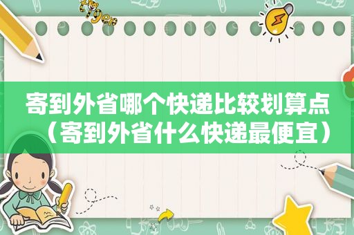 寄到外省哪个快递比较划算点（寄到外省什么快递最便宜）