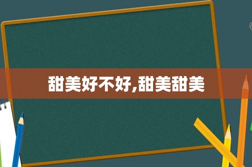 甜美好不好,甜美甜美