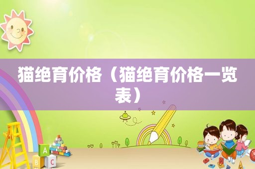 猫绝育价格（猫绝育价格一览表）