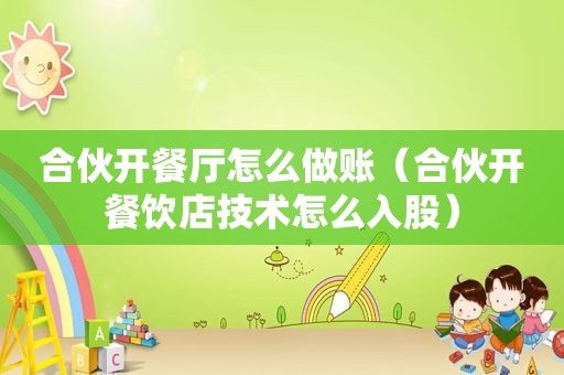 合伙开餐厅怎么做账（合伙开餐饮店技术怎么入股）