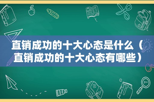 直销成功的十大心态是什么（直销成功的十大心态有哪些）