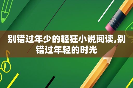 别错过年少的轻狂小说阅读,别错过年轻的时光