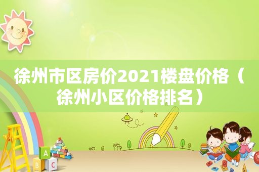 徐州市区房价2021楼盘价格（徐州小区价格排名）