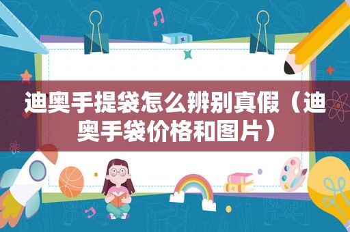 迪奥手提袋怎么辨别真假（迪奥手袋价格和图片）