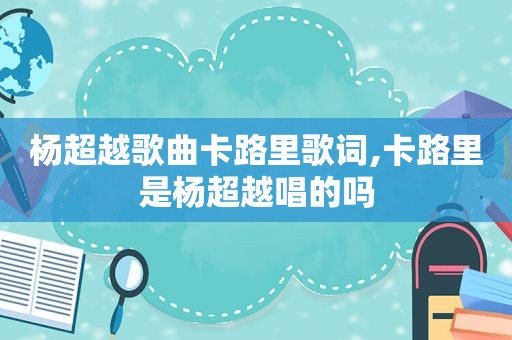 杨超越歌曲卡路里歌词,卡路里是杨超越唱的吗