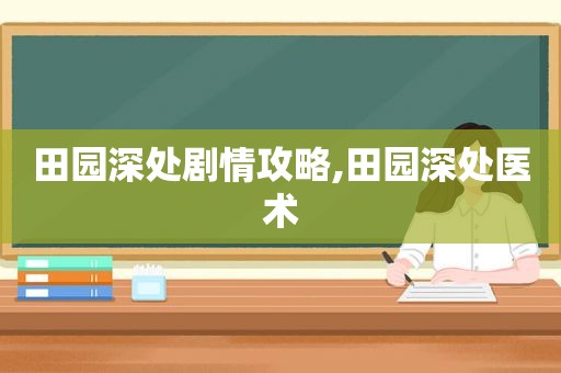 田园深处剧情攻略,田园深处医术