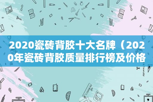 2020瓷砖背胶十大名牌（2020年瓷砖背胶质量排行榜及价格）