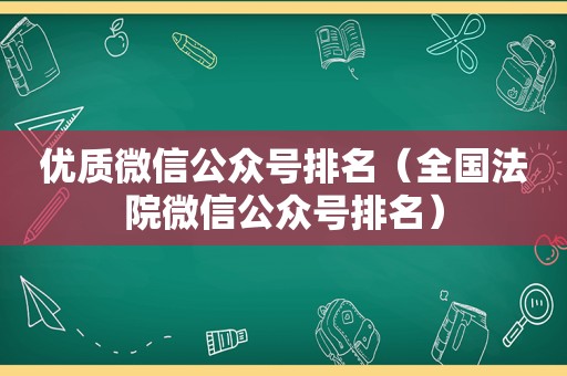 优质微信公众号排名（全国法院微信公众号排名）
