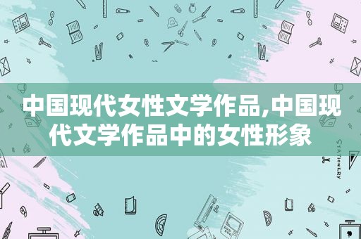 中国现代女性文学作品,中国现代文学作品中的女性形象