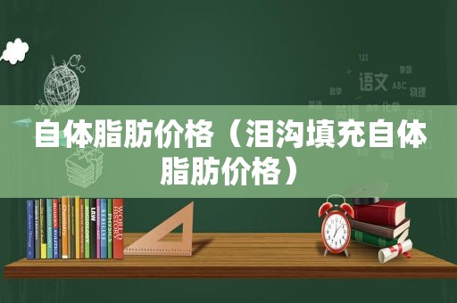 自体脂肪价格（泪沟填充自体脂肪价格）