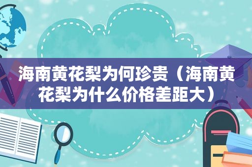 海南黄花梨为何珍贵（海南黄花梨为什么价格差距大）
