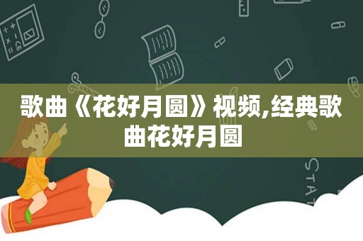 歌曲《花好月圆》视频,经典歌曲花好月圆