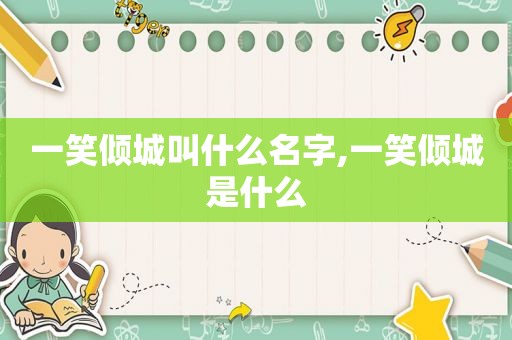 一笑倾城叫什么名字,一笑倾城是什么