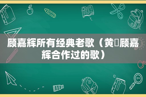 顾嘉辉所有经典老歌（黄霑顾嘉辉合作过的歌）