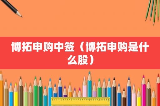 博拓申购中签（博拓申购是什么股）
