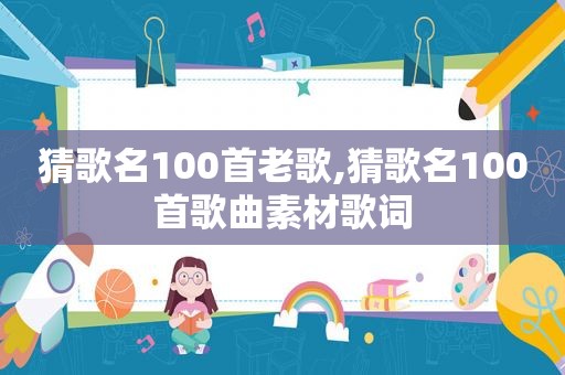 猜歌名100首老歌,猜歌名100首歌曲素材歌词