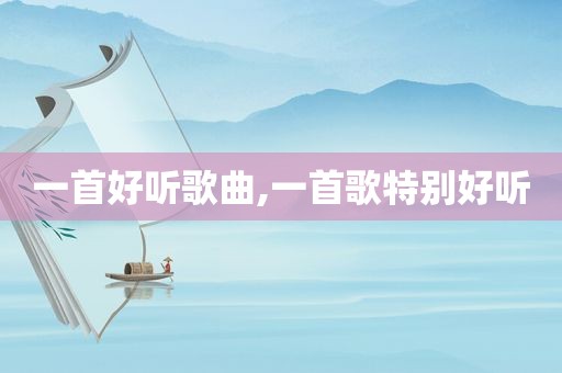 一首好听歌曲,一首歌特别好听