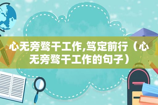 心无旁骛干工作,笃定前行（心无旁骛干工作的句子）