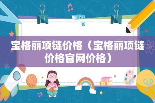 宝格丽项链价格（宝格丽项链价格官网价格）