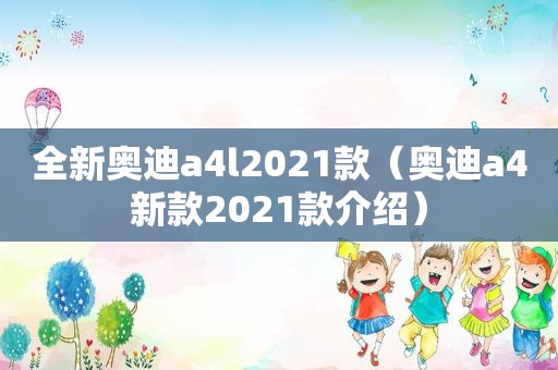 全新奥迪a4l2021款（奥迪a4新款2021款介绍）