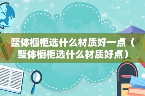 整体橱柜选什么材质好一点（整体橱柜选什么材质好点）
