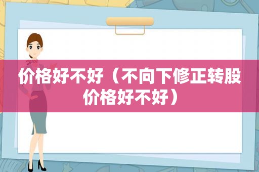 价格好不好（不向下修正转股价格好不好）