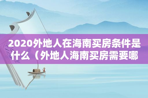 2020外地人在海南买房条件是什么（外地人海南买房需要哪些手续）