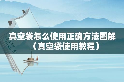 真空袋怎么使用正确方法图解（真空袋使用教程）