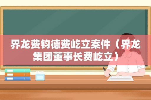 界龙费钧德费屹立案件（界龙集团董事长费屹立）