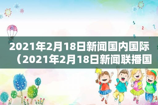 2021年2月18日新闻国内国际（2021年2月18日新闻联播国际）