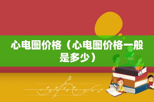 心电图价格（心电图价格一般是多少）