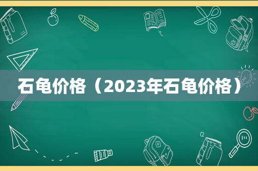 石龟价格（2023年石龟价格）