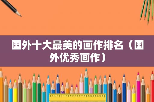 国外十大最美的画作排名（国外优秀画作）