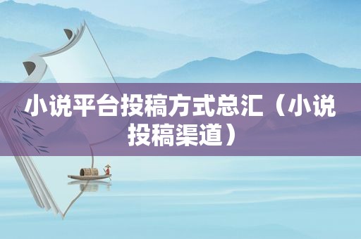 小说平台投稿方式总汇（小说投稿渠道）