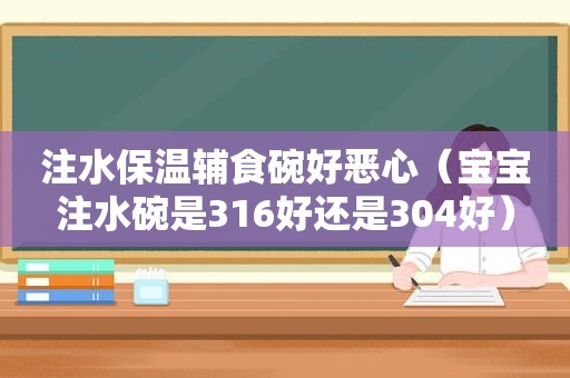 注水保温辅食碗好恶心（宝宝注水碗是316好还是304好）