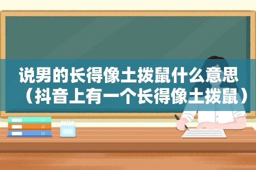 说男的长得像土拨鼠什么意思（抖音上有一个长得像土拨鼠）