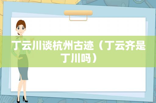 丁云川谈杭州古迹（丁云齐是丁川吗）