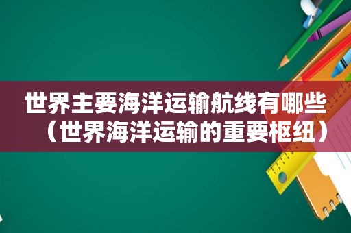 世界主要海洋运输航线有哪些（世界海洋运输的重要枢纽）