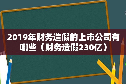 2019年财务造假的上市公司有哪些（财务造假230亿）