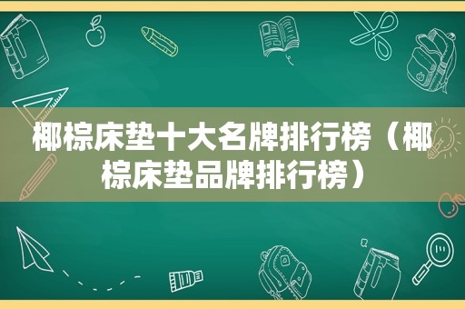椰棕床垫十大名牌排行榜（椰棕床垫品牌排行榜）